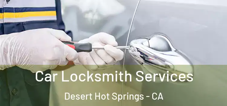 Car Locksmith Services Desert Hot Springs - CA